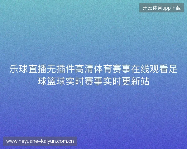 乐球直播无插件高清体育赛事在线观看足球篮球实时赛事实时更新站