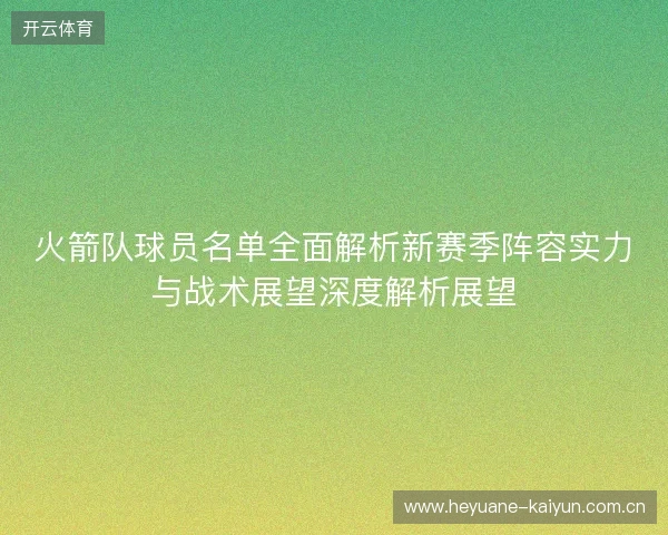火箭队球员名单全面解析新赛季阵容实力与战术展望深度解析展望