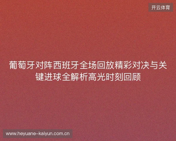 葡萄牙对阵西班牙全场回放精彩对决与关键进球全解析高光时刻回顾