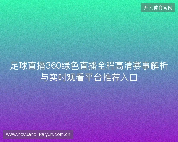 足球直播360绿色直播全程高清赛事解析与实时观看平台推荐入口 足球直播360绿色直播全程高清赛事解析与实时观看平台推荐入口