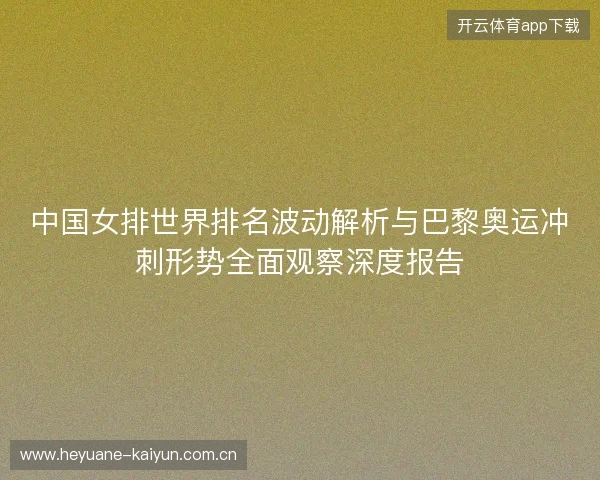 中国女排世界排名波动解析与巴黎奥运冲刺形势全面观察深度报告
