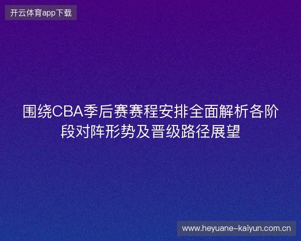 围绕CBA季后赛赛程安排全面解析各阶段对阵形势及晋级路径展望 围绕CBA季后赛赛程安排全面解析各阶段对阵形势及晋级路径展望