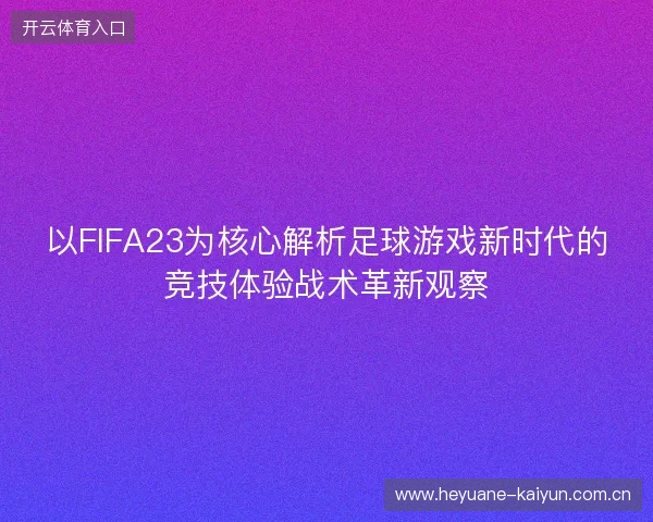 以FIFA23为核心解析足球游戏新时代的竞技体验战术革新观察 以FIFA23为核心解析足球游戏新时代的竞技体验战术革新观察