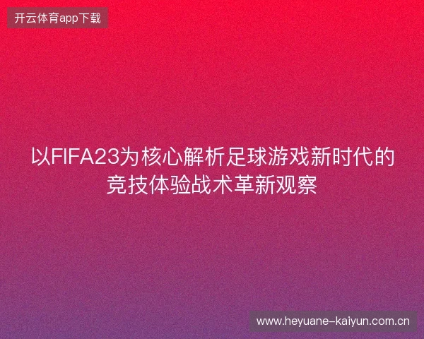 以FIFA23为核心解析足球游戏新时代的竞技体验战术革新观察 以FIFA23为核心解析足球游戏新时代的竞技体验战术革新观察