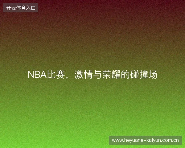NBA比赛，激情与荣耀的碰撞场
