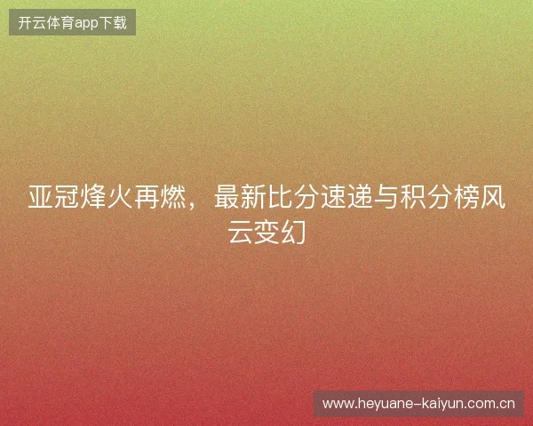 亚冠烽火再燃，最新比分速递与积分榜风云变幻