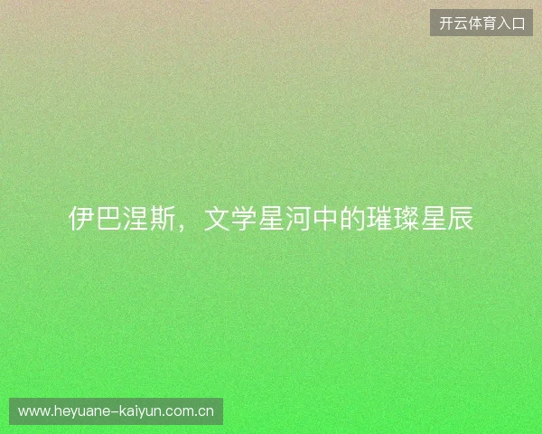 伊巴涅斯，文学星河中的璀璨星辰