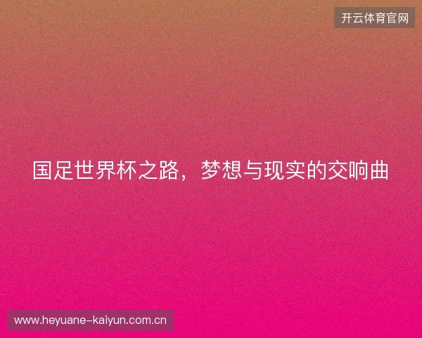 国足世界杯之路，梦想与现实的交响曲