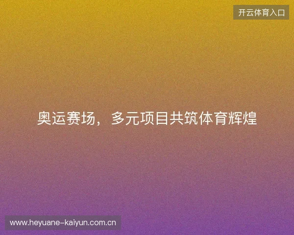 奥运赛场，多元项目共筑体育辉煌